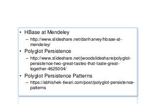 Polyglot persistence ...
•  HBase at Mendeley
–  http://www.slideshare.net/danharvey/hbase-at-
mendeley/
•  Polyglot Persistence
–  http://www.slideshare.net/jwoodslideshare/polyglot-
persistence-two-great-tastes-that-taste-great-
together-4625004/
•  Polyglot Persistence Patterns
–  https://abhishek-tiwari.com/post/polyglot-persistence-
patterns
 