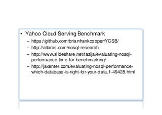 Performance benchmarks ...
•  Yahoo Cloud Serving Benchmark
–  https://github.com/brianfrankcooper/YCSB/
–  http://altoros.com/nosql-research
–  http://www.slideshare.net/tazija/evaluating-nosql-
performance-time-for-benchmarking/
–  http://jaxenter.com/evaluating-nosql-performance-
which-database-is-right-for-your-data.1-49428.html
 
