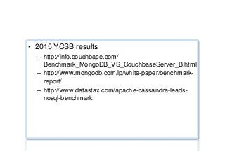 Performance benchmarks ...
•  2015 YCSB results
–  http://info.couchbase.com/
Benchmark_MongoDB_VS_CouchbaseServer_B.html
–  http://www.mongodb.com/lp/white-paper/benchmark-
report/
–  http://www.datastax.com/apache-cassandra-leads-
nosql-benchmark
 