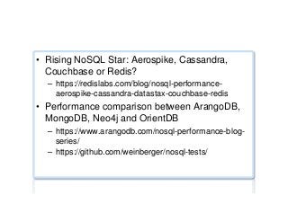 Performance benchmarks ...
•  Rising NoSQL Star: Aerospike, Cassandra,
Couchbase or Redis?
–  https://redislabs.com/blog/nosql-performance-
aerospike-cassandra-datastax-couchbase-redis
•  Performance comparison between ArangoDB,
MongoDB, Neo4j and OrientDB
–  https://www.arangodb.com/nosql-performance-blog-
series/
–  https://github.com/weinberger/nosql-tests/
 