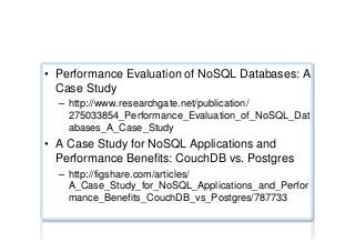 Performance benchmarks ...
•  Performance Evaluation of NoSQL Databases: A
Case Study
–  http://www.researchgate.net/publication/
275033854_Performance_Evaluation_of_NoSQL_Dat
abases_A_Case_Study
•  A Case Study for NoSQL Applications and
Performance Benefits: CouchDB vs. Postgres
–  http://figshare.com/articles/
A_Case_Study_for_NoSQL_Applications_and_Perfor
mance_Benefits_CouchDB_vs_Postgres/787733
 