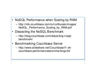 Performance benchmarks ...
•  NoSQL Performance when Scaling by RAM
–  http://info.couchbase.com/rs/northscale/images/
NoSQL_Performance_Scaling_by_RAM.pdf
•  Dissecting the NoSQL Benchmark
–  http://blog.couchbase.com/dissecting-nosql-
benchmark/
•  Benchmarking Couchbase Server
–  http://www.slideshare.net/Couchbase/t1-s4-
couchbase-performancebenchmarkingv34/
 