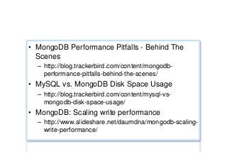 Performance benchmarks ...
•  MongoDB Performance Pitfalls - Behind The
Scenes
–  http://blog.trackerbird.com/content/mongodb-
performance-pitfalls-behind-the-scenes/
•  MySQL vs. MongoDB Disk Space Usage
–  http://blog.trackerbird.com/content/mysql-vs-
mongodb-disk-space-usage/
•  MongoDB: Scaling write performance
–  http://www.slideshare.net/daumdna/mongodb-scaling-
write-performance/
 