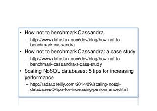 Benchmarking tips ...
•  How not to benchmark Cassandra
–  http://www.datastax.com/dev/blog/how-not-to-
benchmark-cassandra
•  How not to benchmark Cassandra: a case study
–  http://www.datastax.com/dev/blog/how-not-to-
benchmark-cassandra-a-case-study
•  Scaling NoSQL databases: 5 tips for increasing
performance
–  http://radar.oreilly.com/2014/09/scaling-nosql-
databases-5-tips-for-increasing-performance.html
 