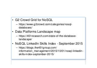 Various graphics ...
•  G2 Crowd Grid for NoSQL
–  https://www.g2crowd.com/categories/nosql-
databases/
•  Data Platforms Landscape map
–  https://451research.com/state-of-the-database-
landscape/
•  NoSQL LinkedIn Skills Index - September 2015
–  https://blogs.the451group.com/
information_management/2015/10/01/nosql-linkedin-
skills-index-september-2015/
 