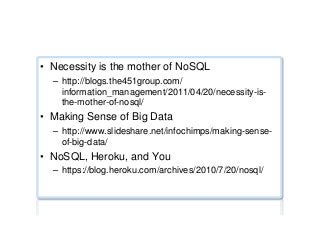 Various graphics ...
•  Necessity is the mother of NoSQL
–  http://blogs.the451group.com/
information_management/2011/04/20/necessity-is-
the-mother-of-nosql/
•  Making Sense of Big Data
–  http://www.slideshare.net/infochimps/making-sense-
of-big-data/
•  NoSQL, Heroku, and You
–  https://blog.heroku.com/archives/2010/7/20/nosql/
 