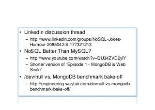 NoSQL jokes/humour ...
•  LinkedIn discussion thread
–  http://www.linkedin.com/groups/NoSQL-Jokes-
Humour-2085042.S.177321213
•  NoSQL Better Than MySQL?
–  http://www.youtube.com/watch?v=QU34ZVD2ylY
–  Shorter version of “Episode 1 - MongoDB is Web
Scale”
•  /dev/null vs. MongoDB benchmark bake-off
–  http://engineering.wayfair.com/devnull-vs-mongodb-
benchmark-bake-off/
 