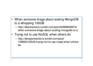 NoSQL jokes/humour ...
•  When someone brags about scaling MongoDB
to a whopping 100GB
–  http://dbareactions.tumblr.com/post/62989609976/
when-someone-brags-about-scaling-mongodb-to-a
•  Trying not to use NoSQL when others do
–  http://devopsreactions.tumblr.com/post/
128836122545/trying-not-to-use-nosql-when-others-
do
 