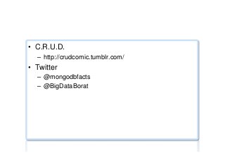 NoSQL jokes/humour
•  C.R.U.D.
–  http://crudcomic.tumblr.com/
•  Twitter
–  @mongodbfacts
–  @BigDataBorat
 
