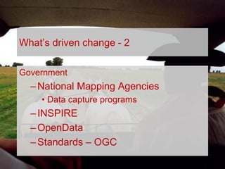 TODAY,
TOMORROW
AND
BEYOND . . .
1963 – 2013 CELEBRATING 50 YEARS OF THE BRITISH CARTOGRAPHIC SOCIETY
What’s driven change - 2
Government
–National Mapping Agencies
• Data capture programs
–INSPIRE
–OpenData
–Standards – OGC
 