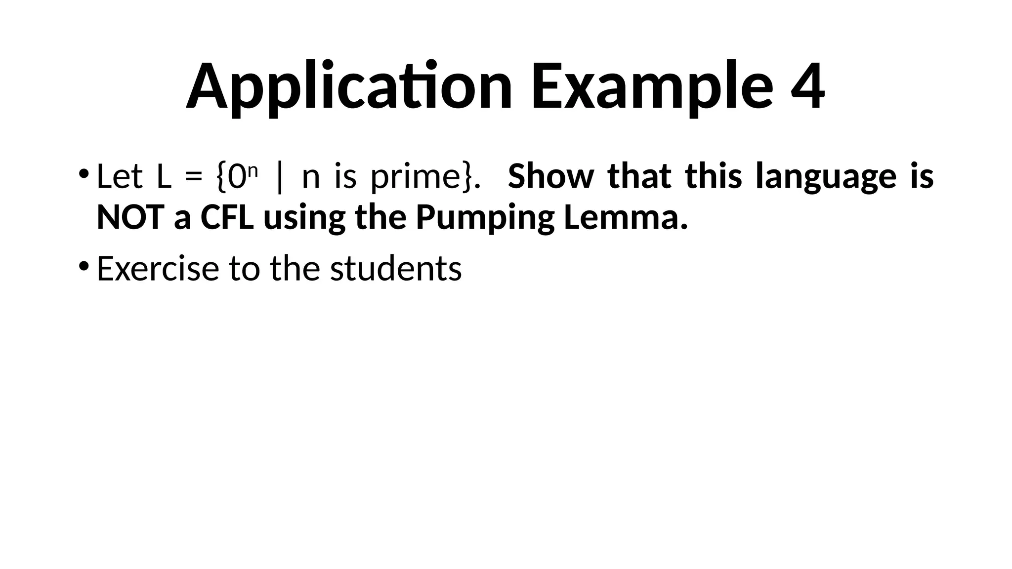 Application Example 4
•Let L = {0n
| n is prime}. Show that this language is
NOT a CFL using the Pumping Lemma.
•Exercise to the students
 