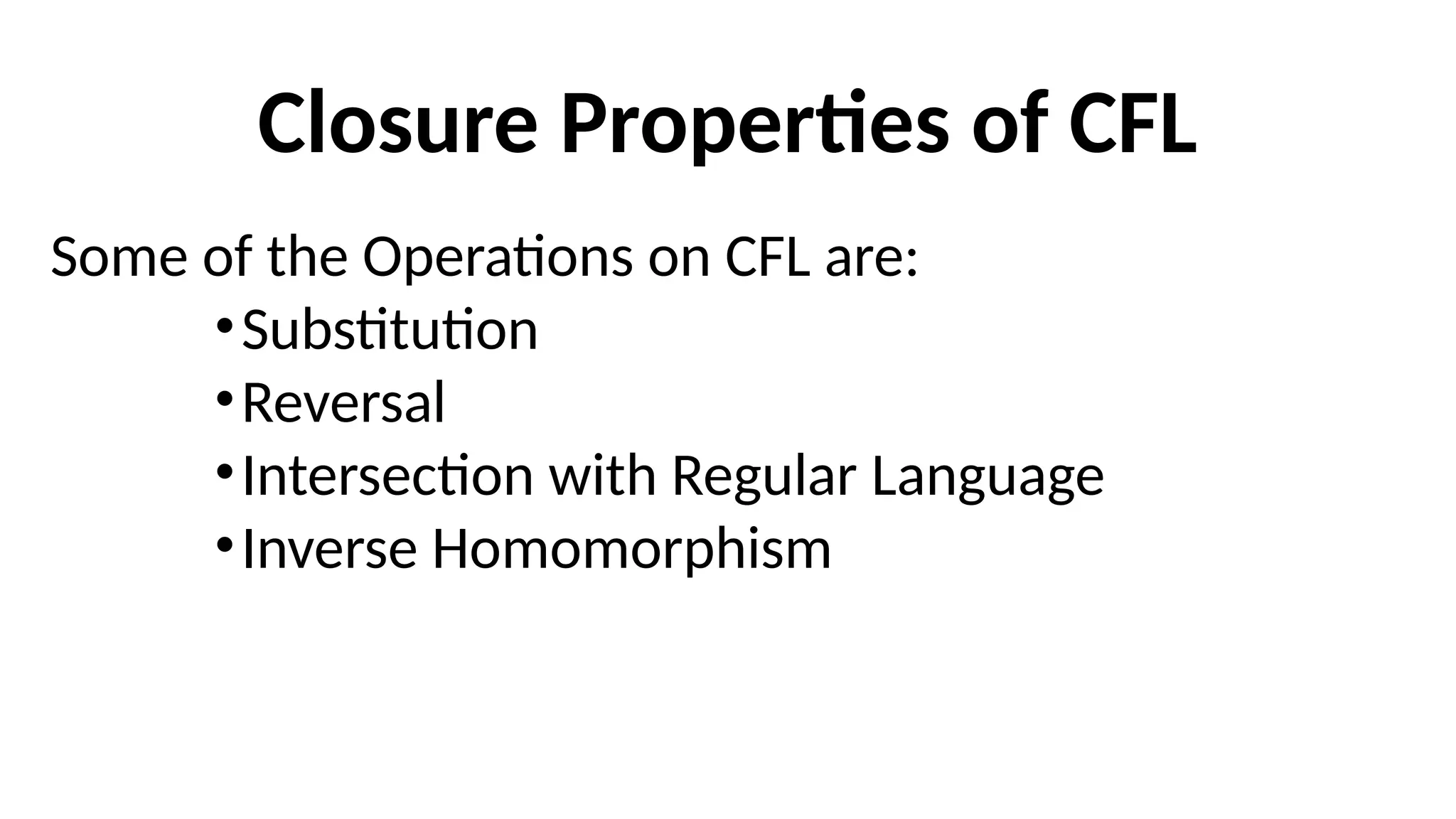 Closure Properties of CFL
Some of the Operations on CFL are:
•Substitution
•Reversal
•Intersection with Regular Language
•Inverse Homomorphism
 