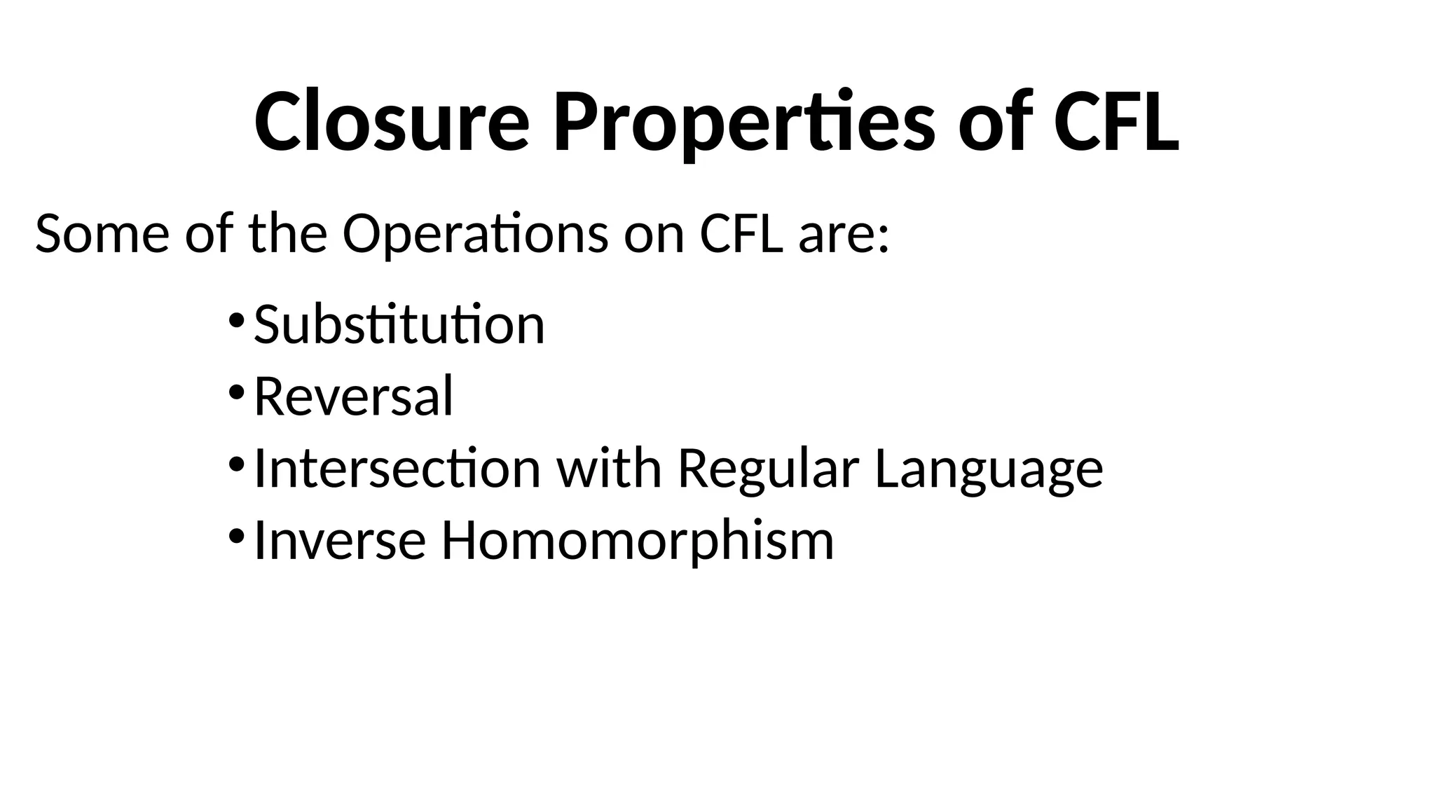 Closure Properties of CFL
•Substitution
•Reversal
•Intersection with Regular Language
•Inverse Homomorphism
Some of the Operations on CFL are:
 