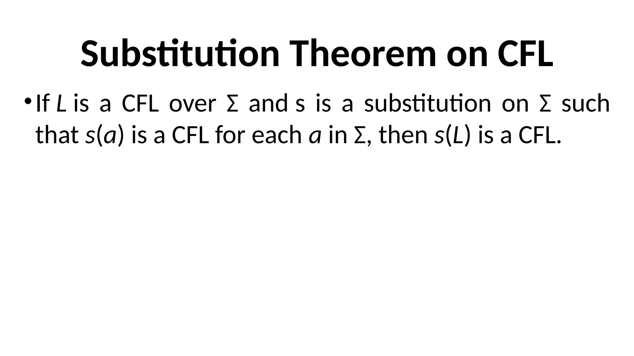 Substitution Theorem on CFL
•If L is a CFL over Σ and s is a substitution on Σ such
that s(a) is a CFL for each a in Σ, then s(L) is a CFL.
 