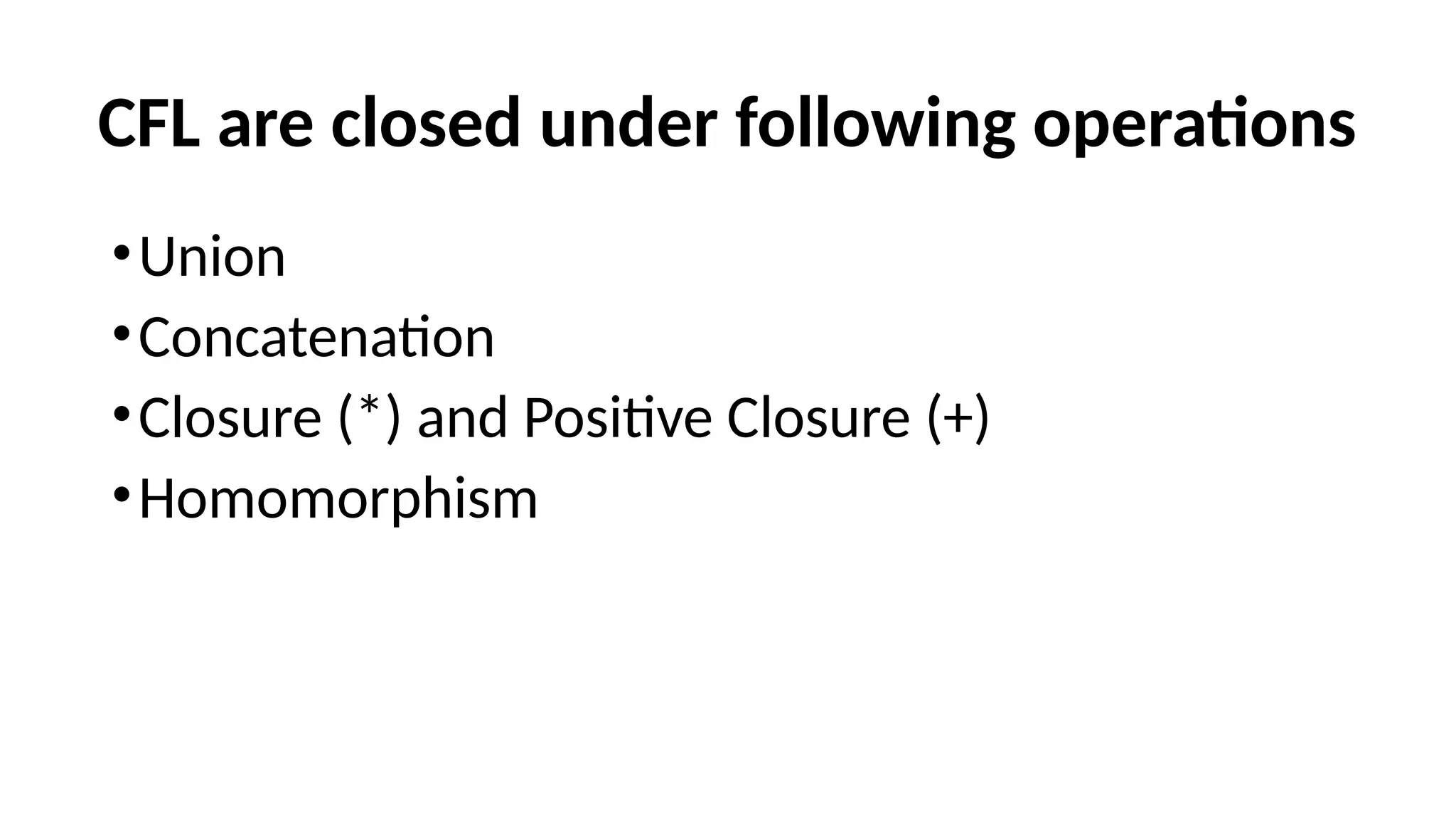 CFL are closed under following operations
•Union
•Concatenation
•Closure (*) and Positive Closure (+)
•Homomorphism
 