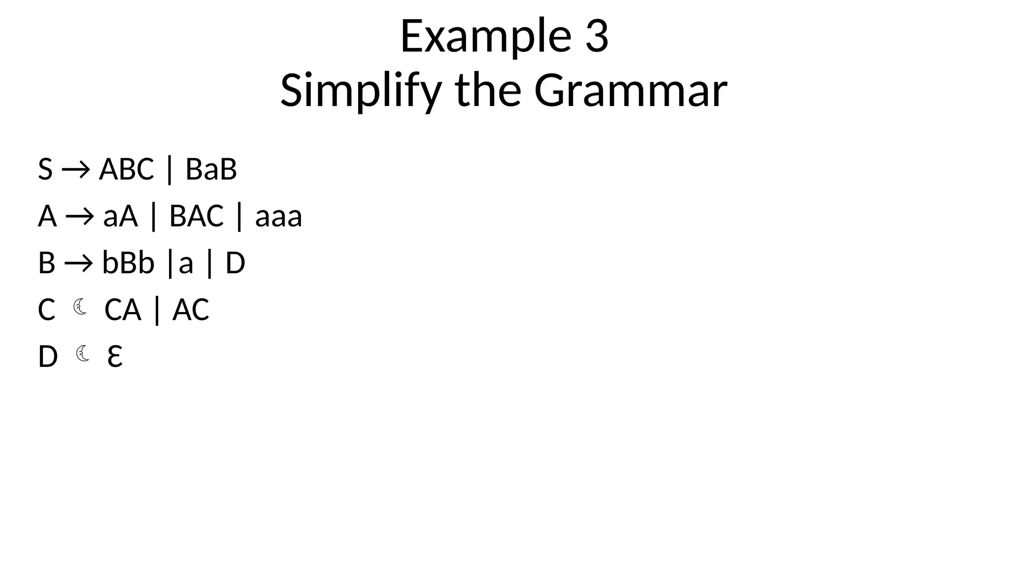 Example 3
Simplify the Grammar
S → ABC | BaB
A → aA | BAC | aaa
B → bBb |a | D
C  CA | AC
D  Ɛ
 