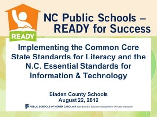 Implementing the Common Core
State Standards for Literacy and the
    N.C. Essential Standards for
     Information & Technology

          Bladen County Schools
             August 22, 2012
 