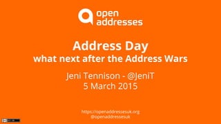 Address Day
what next after the Address Wars
Jeni Tennison - @JeniT
5 March 2015
https://openaddressesuk.org
@openaddressesuk
 