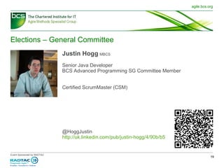 Elections – General Committee Justin Hogg   MBCS Senior Java Developer BCS Advanced Programming SG Committee Member Certified ScrumMaster (CSM) @HoggJustin http://uk.linkedin.com/pub/justin-hogg/4/90b/b5 