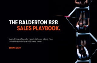 © 2020 BALDERTON CAPITAL
THE BALDERTON B2B
SALES PLAYBOOK.
SPRING 2020
Everything a founder needs to know about how
to build an efficient B2B sales team.
 