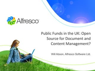 Public Funds in the UK: Open Source for Document and Content Management? Will Abson, Alfresco Software Ltd. 