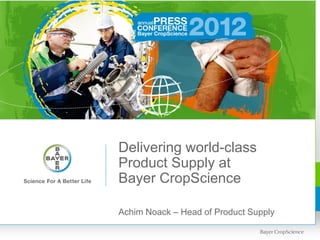 Delivering world-class
Product Supply at
Bayer CropScience

Achim Noack – Head of Product Supply
 