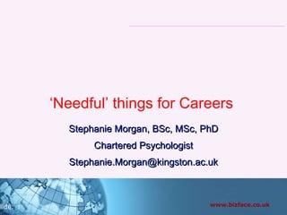‘ Needful’ things for Careers  Stephanie Morgan, BSc, MSc, PhD Chartered Psychologist [email_address] 