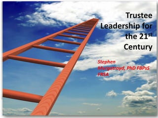 Trustee
 Leadership for
       the 21st
       Century
Stephen
Murgatroyd, PhD FBPsS
FRSA
 