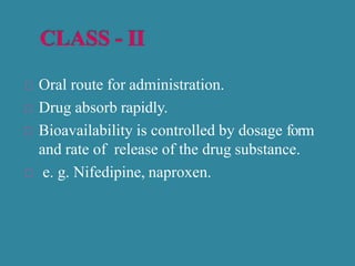 Oral route for administration.
Drug absorb rapidly.
Bioavailability is controlled by dosage form
and rate of release of the drug substance.
e. g. Nifedipine, naproxen.
 