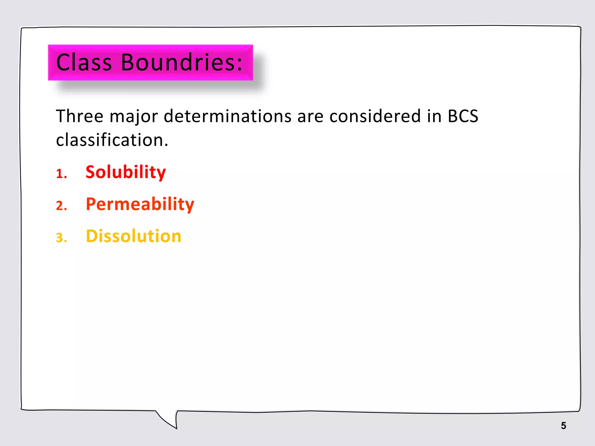 Class Boundries:
Three major determinations are considered in BCS
classification.
1. Solubility
2. Permeability
3. Dissolution
5
 