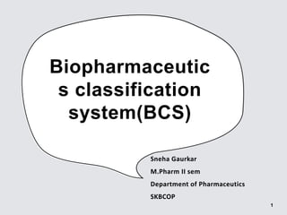 Biopharmaceutic
s classification
system(BCS)
Sneha Gaurkar
M.Pharm II sem
Department of Pharmaceutics
SKBCOP
1
 