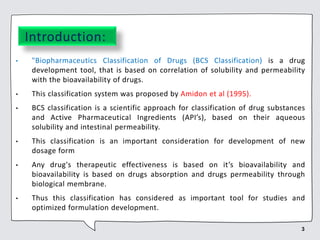 Introduction:
• "Biopharmaceutics Classification of Drugs (BCS Classification) is a drug
development tool, that is based o...