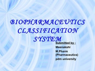 BIOPHARMACEUTICS
CLASSIFICATION
SYSTEMSubmitted by :
Meenakshi
M.Pharm
(Pharmaceutics)
pdm university
 