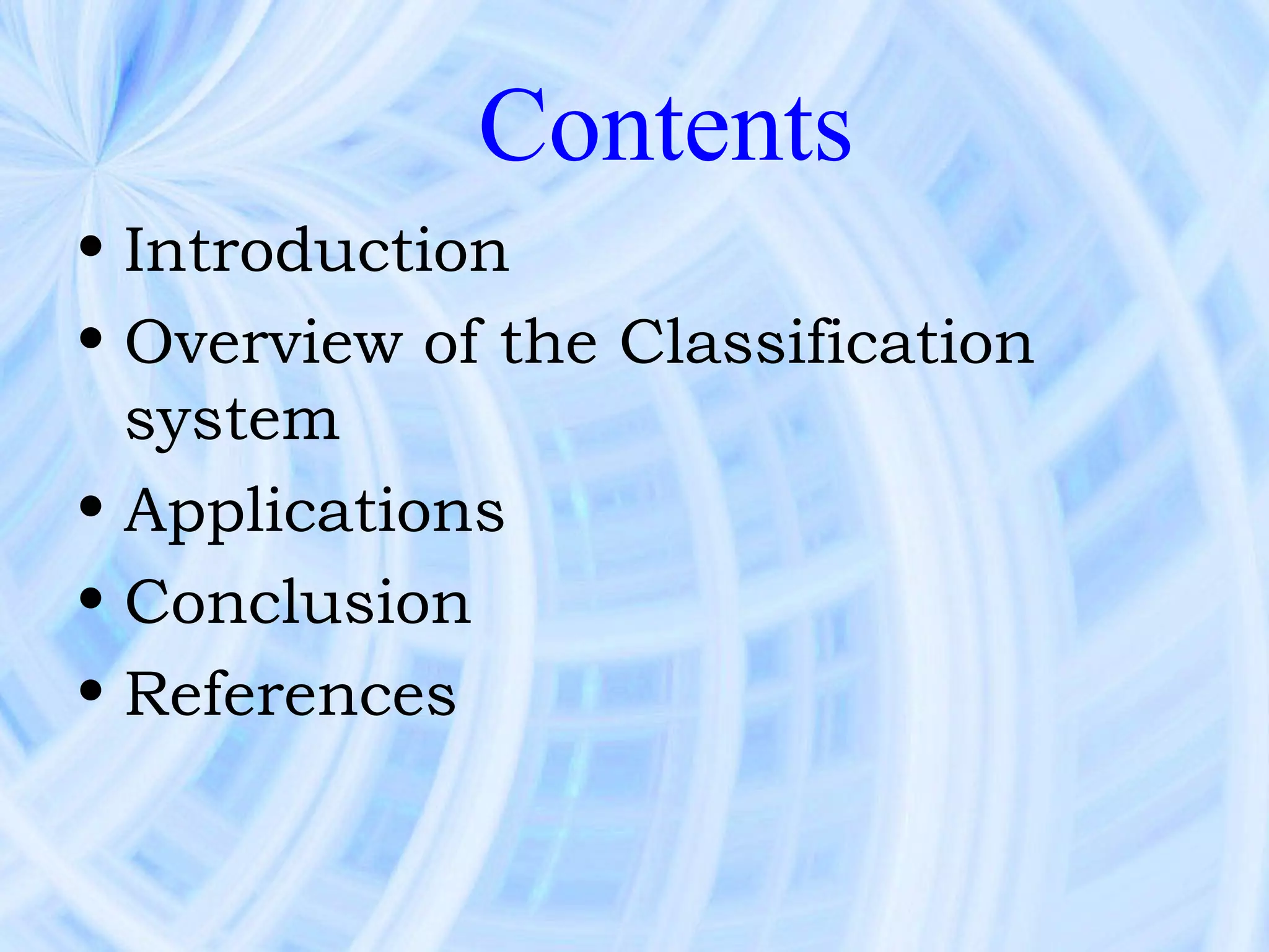 Contents
• Introduction
• Overview of the Classification
  system
• Applications
• Conclusion
• References
 