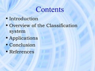 Contents
• Introduction
• Overview of the Classification
  system
• Applications
• Conclusion
• References
 