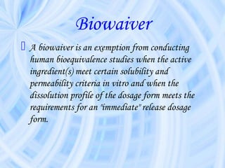 BCS BIOWAIVER
 Biowaiver for
    Rapid and similar dissolution.
    High solubility &High permeability.
    Wide thera...