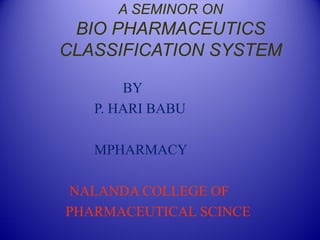 A SEMINOR ON
BIO PHARMACEUTICS
CLASSIFICATION SYSTEM
BY
P. HARI BABU
MPHARMACY
NALANDA COLLEGE OF
PHARMACEUTICAL SCINCE
 