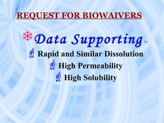 REQUEST FOR BIOWAIVERS
Data Supporting :-
Rapid and Similar Dissolution
High Permeability
High Solubility
 