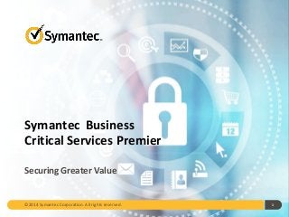 Symantec Business
Critical Services Premier
Securing Greater Value
1©2014 Symantec Corporation. All rights reserved.
 
