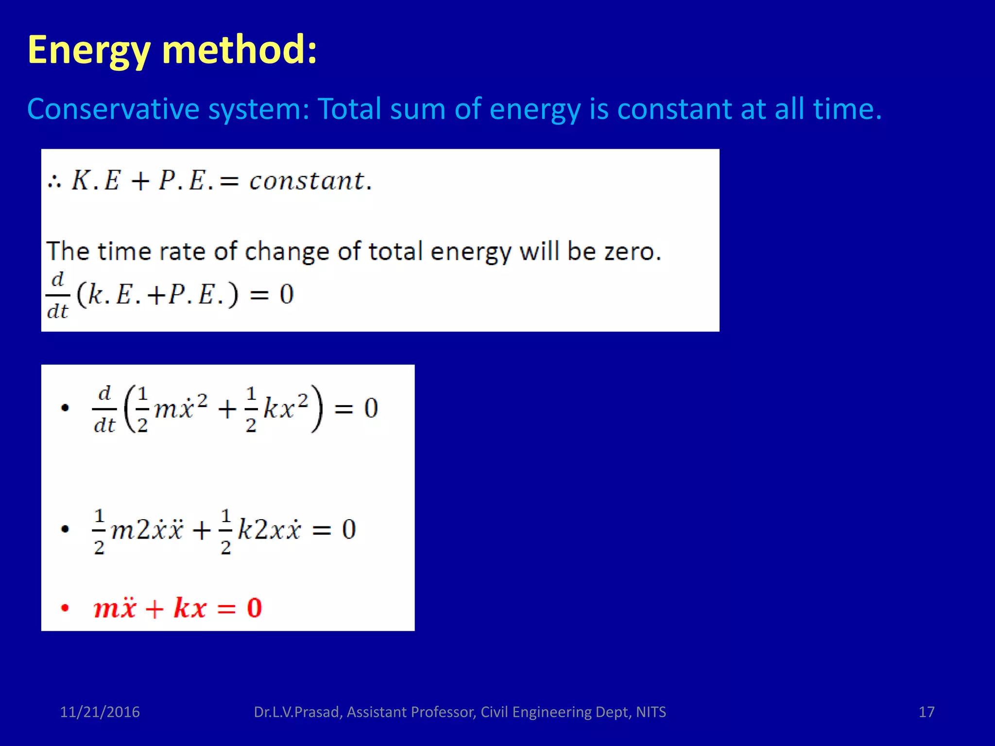 Energy method:
Conservative system: Total sum of energy is constant at all time.
11/21/2016 17Dr.L.V.Prasad, Assistant Professor, Civil Engineering Dept, NITS
 