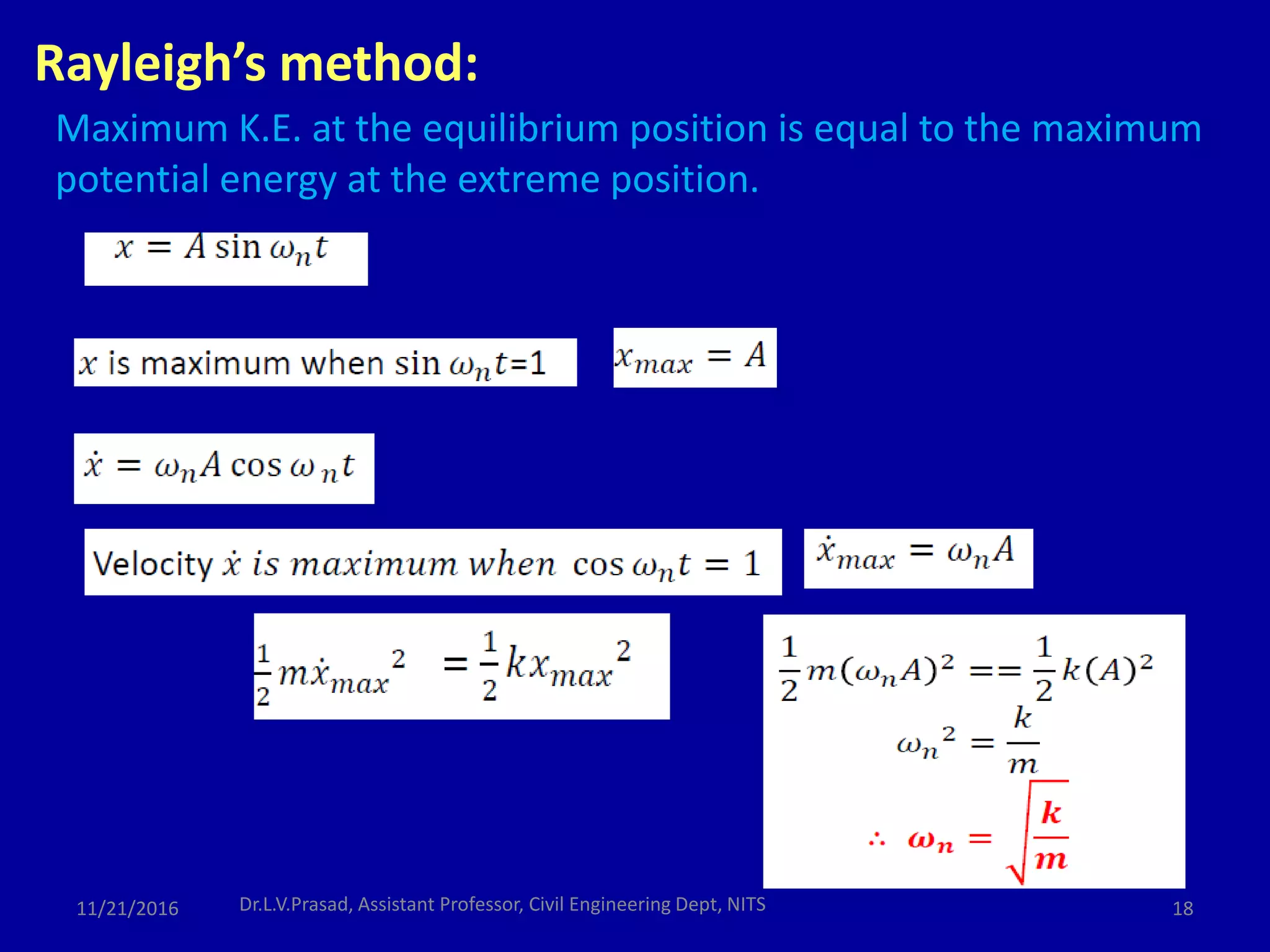 Rayleigh’s method:
Maximum K.E. at the equilibrium position is equal to the maximum
potential energy at the extreme position.
11/21/2016 18Dr.L.V.Prasad, Assistant Professor, Civil Engineering Dept, NITS
 