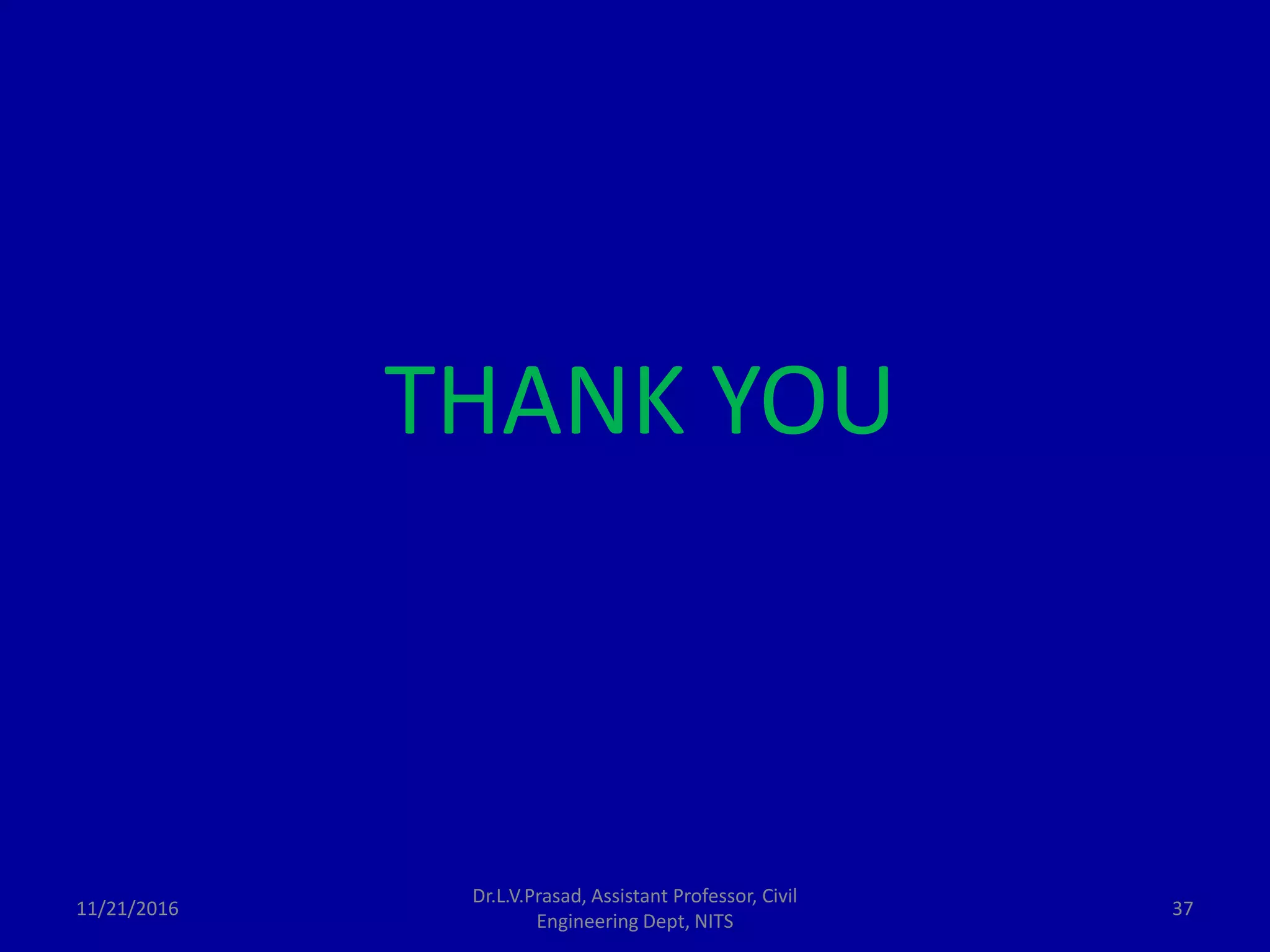 11/21/2016
Dr.L.V.Prasad, Assistant Professor, Civil
Engineering Dept, NITS
37
THANK YOU
 