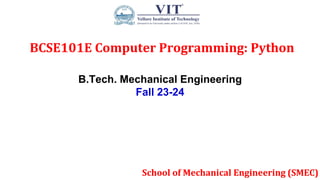 BCSE101E Computer Programming: Python
School of Mechanical Engineering (SMEC)
1
B.Tech. Mechanical Engineering
Fall 23-24
 