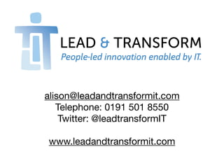 alison@leadandtransformit.com
   Telephone: 0191 501 8550
    Twitter: @leadtransformIT

www.leadandtransformit.com
 