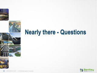 36 | WWW.BENTLEY.COM | © 2012 Bentley Systems, Incorporated36 | WWW.BENTLEY.COM | © 2012 Bentley Systems, Incorporated
Nearly there - Questions
 