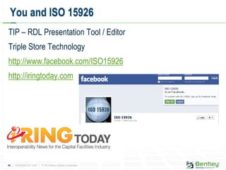 44 | WWW.BENTLEY.COM | © 2012 Bentley Systems, Incorporated
TIP – RDL Presentation Tool / Editor
Triple Store Technology
http://www.facebook.com/ISO15926
http://iringtoday.com
You and ISO 15926
 