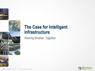 14 | WWW.BENTLEY.COM | © 2012 Bentley Systems, Incorporated14 | WWW.BENTLEY.COM | © 2012 Bentley Systems, Incorporated
The Case for Intelligent
Infrastructure
Working Smarter, Together
 