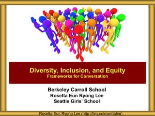 Diversity, Inclusion, and Equity
Frameworks for Conversation

Berkeley Carroll School
Rosetta Eun Ryong Lee
Seattle Girls’ School
Rosetta Eun Ryong Lee (http://tiny.cc/rosettalee)

 