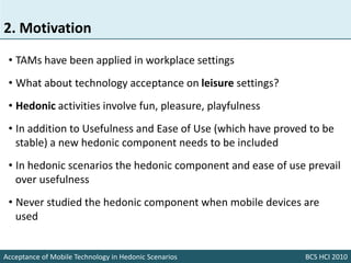 2. Motivation
 • TAMs have been applied in workplace settings
 • What about technology acceptance on leisure settings?
 • ...