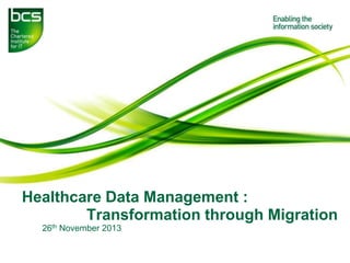 Healthcare Data Management :
Transformation through Migration
26th November 2013

 